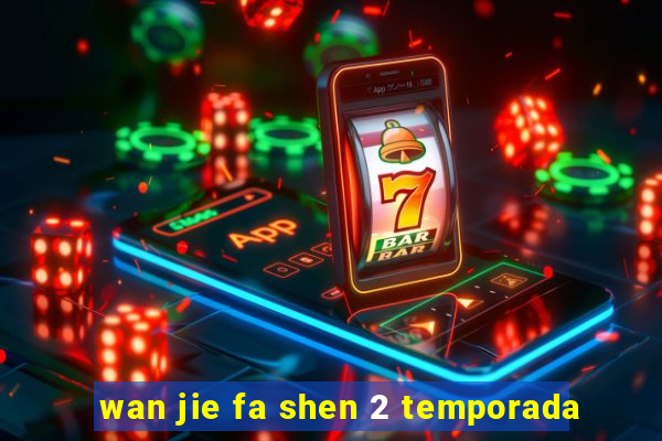 wan jie fa shen 2 temporada